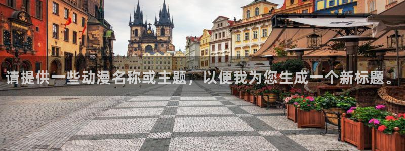 动漫之家最新：请提供一些动漫名称或主题，以便我为您生成一个新标题。